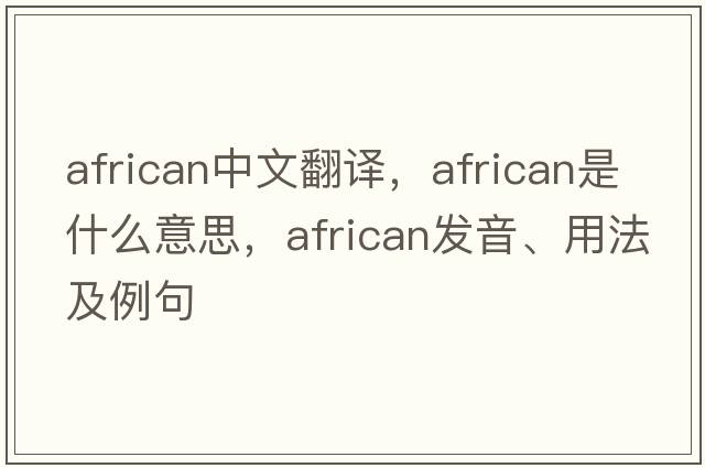 African中文翻譯，African是什么意思，African發(fā)音、用法及例句