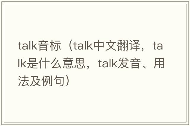 talk音標（talk中文翻譯，talk是什么意思，talk發(fā)音、用法及例句）