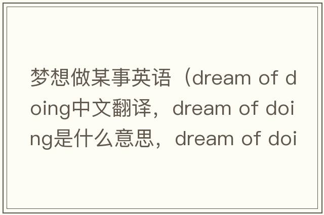 夢(mèng)想做某事英語(yǔ)（dream of doing中文翻譯，dream of doing是什么意思，dream of doing發(fā)音、用法及例句）