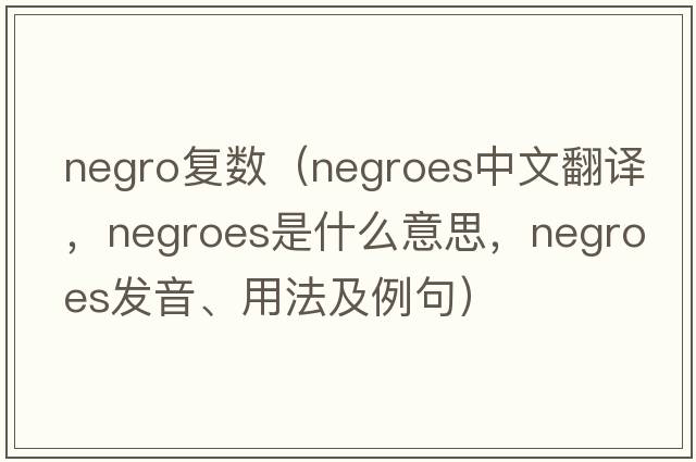 negro復數（Negroes中文翻譯，Negroes是什么意思，Negroes發(fā)音、用法及例句）