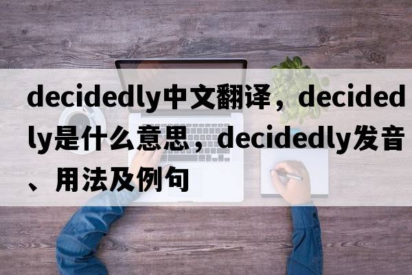 decidedly中文翻譯，decidedly是什么意思，decidedly發(fā)音、用法及例句