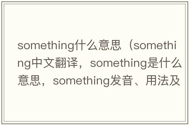 something什么意思（something中文翻譯，something是什么意思，something發(fā)音、用法及例句）