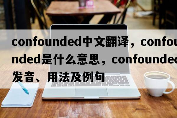confounded中文翻譯，confounded是什么意思，confounded發(fā)音、用法及例句