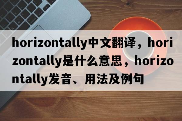 horizontally中文翻譯，horizontally是什么意思，horizontally發(fā)音、用法及例句