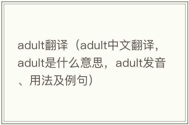 adult翻譯（adult中文翻譯，adult是什么意思，adult發(fā)音、用法及例句）