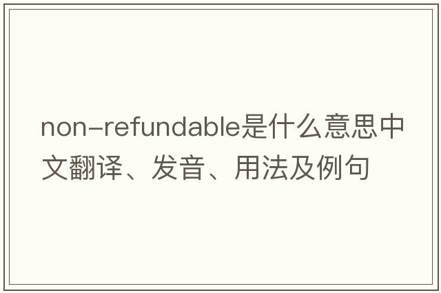 non-refundable是什么意思中文翻譯、發(fā)音、用法及例句