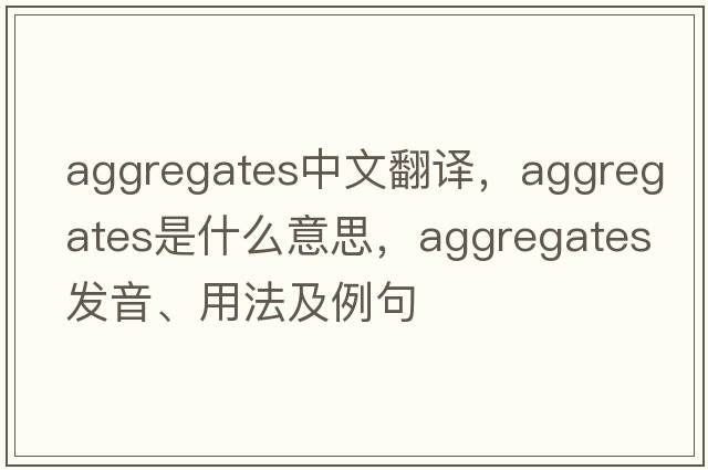 aggregates中文翻譯，aggregates是什么意思，aggregates發(fā)音、用法及例句
