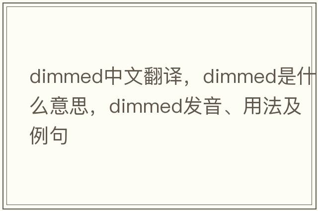 dimmed中文翻譯，dimmed是什么意思，dimmed發(fā)音、用法及例句