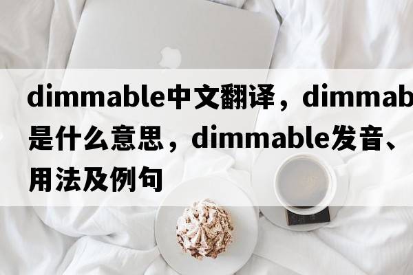 dimmable中文翻譯，dimmable是什么意思，dimmable發(fā)音、用法及例句