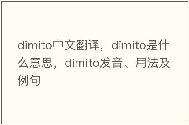 dimito中文翻譯，dimito是什么意思，dimito發(fā)音、用法及例句