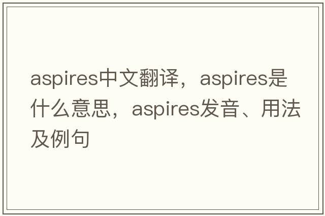 aspires中文翻譯，aspires是什么意思，aspires發(fā)音、用法及例句