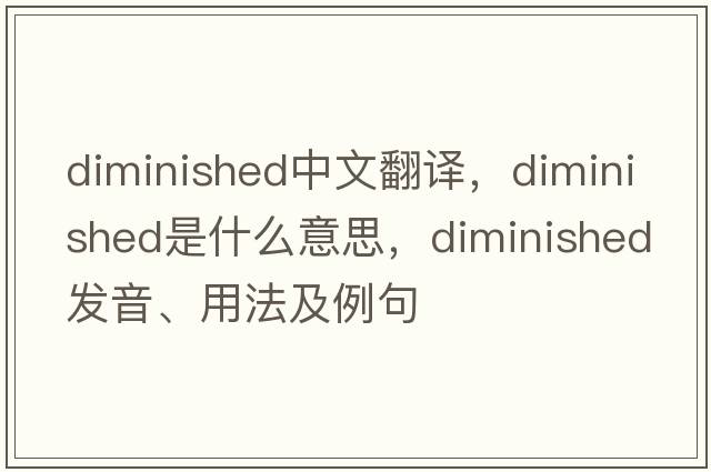 diminished中文翻譯，diminished是什么意思，diminished發(fā)音、用法及例句