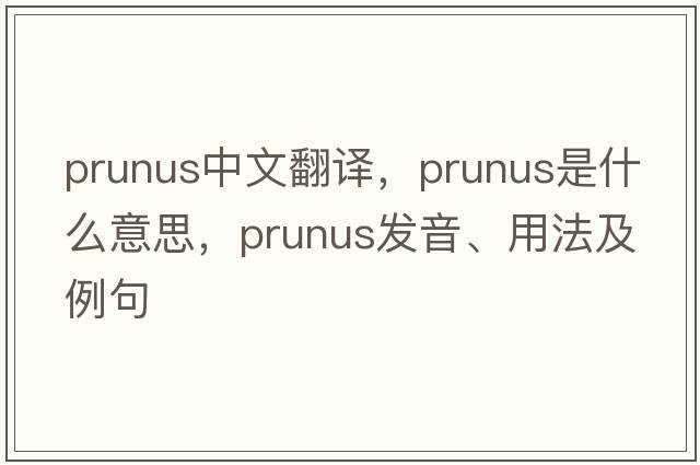 prunus中文翻譯，prunus是什么意思，prunus發(fā)音、用法及例句