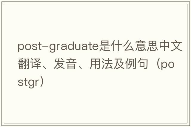 post-graduate是什么意思中文翻譯、發(fā)音、用法及例句（postgr）