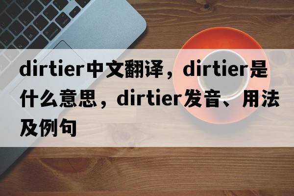 dirtier中文翻譯，dirtier是什么意思，dirtier發(fā)音、用法及例句