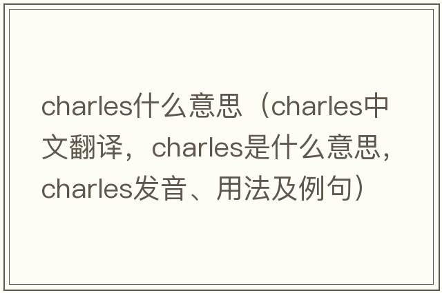 charles什么意思（Charles中文翻譯，Charles是什么意思，Charles發(fā)音、用法及例句）