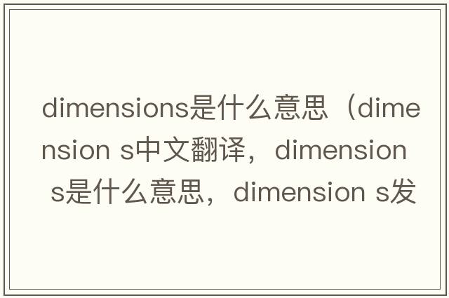 dimensions是什么意思（dimension s中文翻譯，dimension s是什么意思，dimension s發(fā)音、用法及例句）