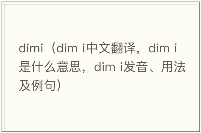 dimi（dim i中文翻譯，dim i是什么意思，dim i發(fā)音、用法及例句）
