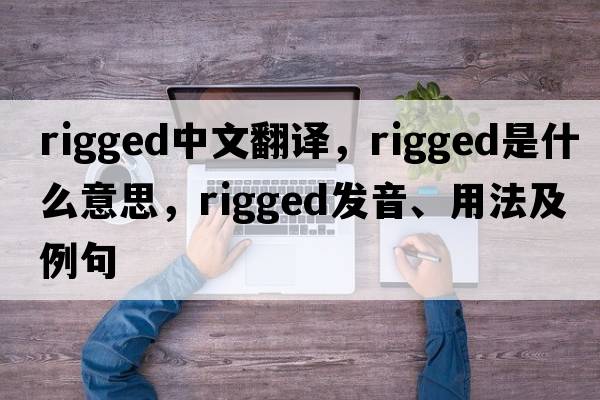 rigged中文翻譯，rigged是什么意思，rigged發(fā)音、用法及例句