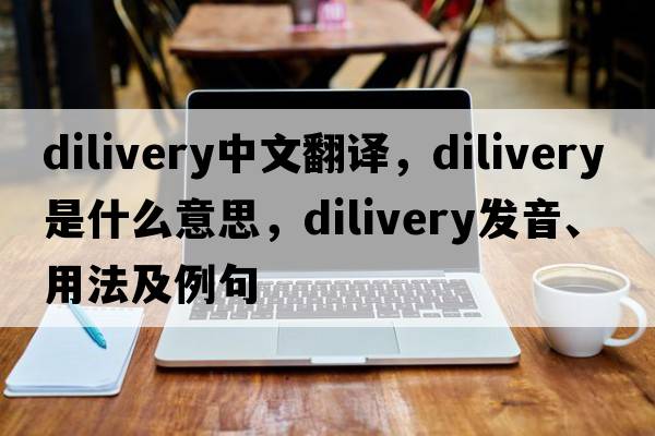 dilivery中文翻譯，dilivery是什么意思，dilivery發(fā)音、用法及例句