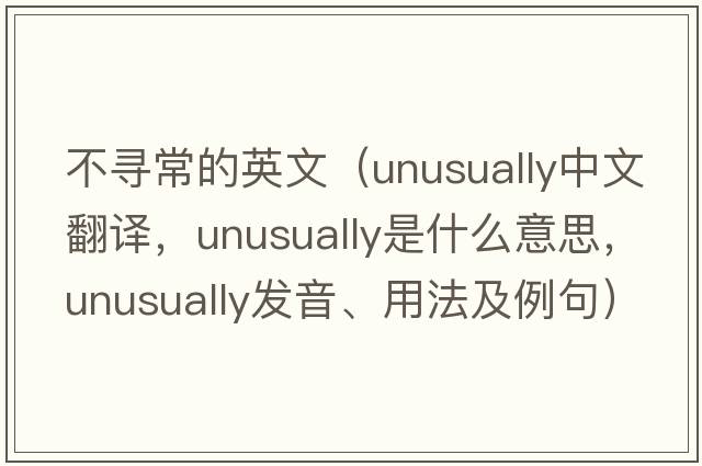 不尋常的英文（unusually中文翻譯，unusually是什么意思，unusually發(fā)音、用法及例句）