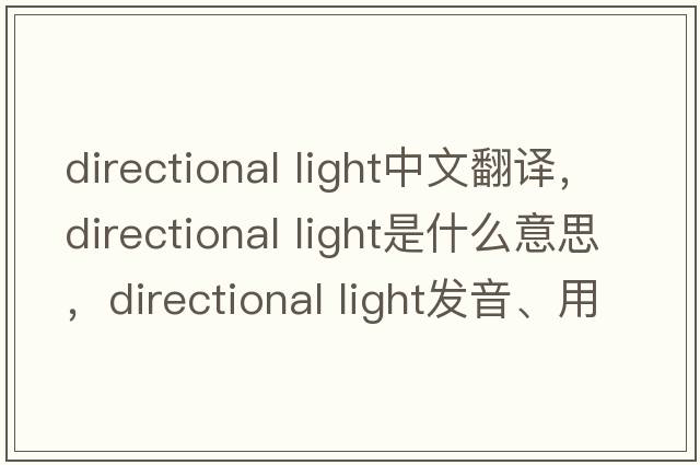 directional light中文翻譯，directional light是什么意思，directional light發(fā)音、用法及例句