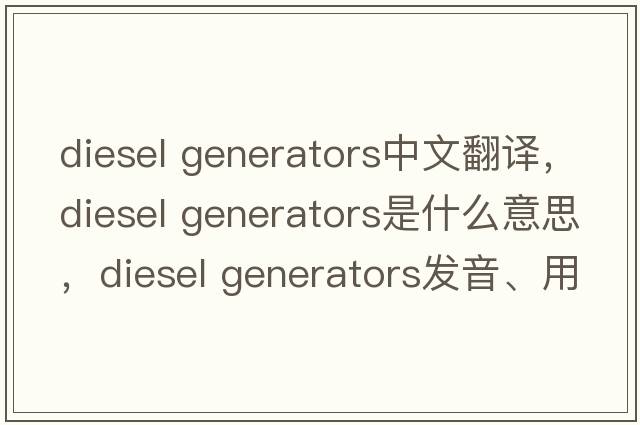 diesel generators中文翻譯，diesel generators是什么意思，diesel generators發(fā)音、用法及例句