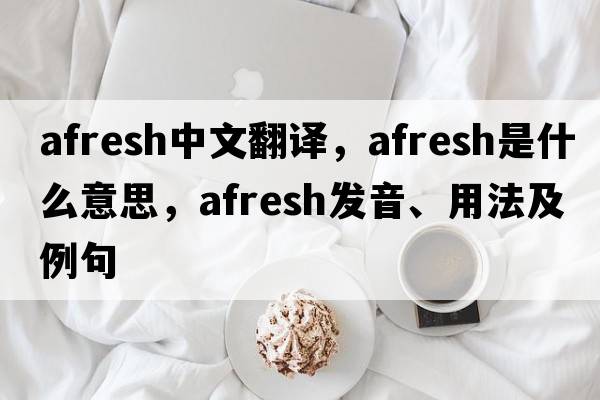 afresh中文翻譯，afresh是什么意思，afresh發(fā)音、用法及例句