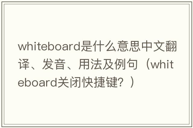 whiteboard是什么意思中文翻譯、發(fā)音、用法及例句（whiteboard關(guān)閉快捷鍵？）