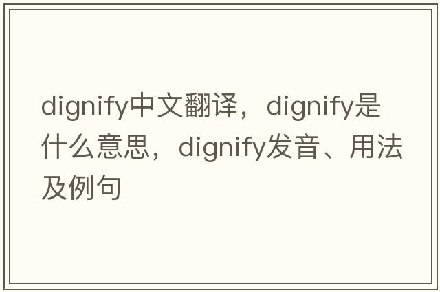 dignify中文翻譯，dignify是什么意思，dignify發(fā)音、用法及例句