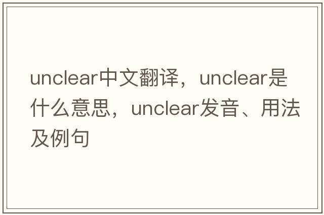 unclear中文翻譯，unclear是什么意思，unclear發(fā)音、用法及例句