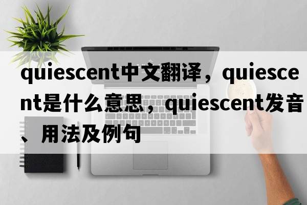 quiescent中文翻譯，quiescent是什么意思，quiescent發(fā)音、用法及例句