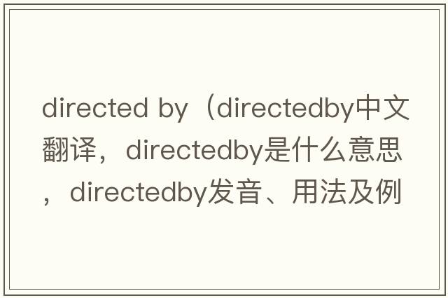 directed by（directedby中文翻譯，directedby是什么意思，directedby發(fā)音、用法及例句）