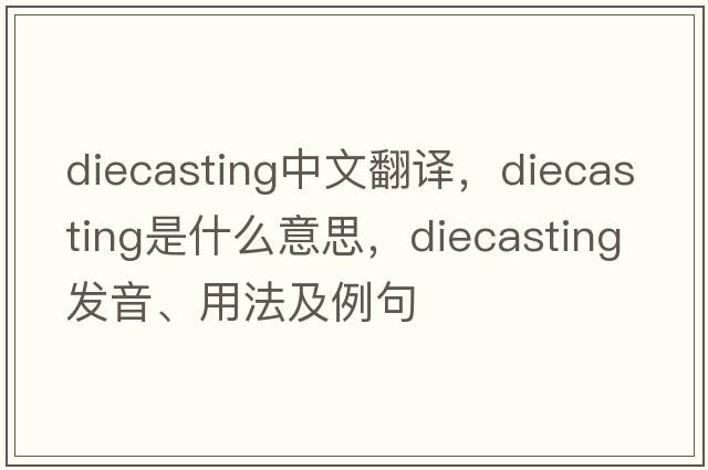 diecasting中文翻譯，diecasting是什么意思，diecasting發(fā)音、用法及例句
