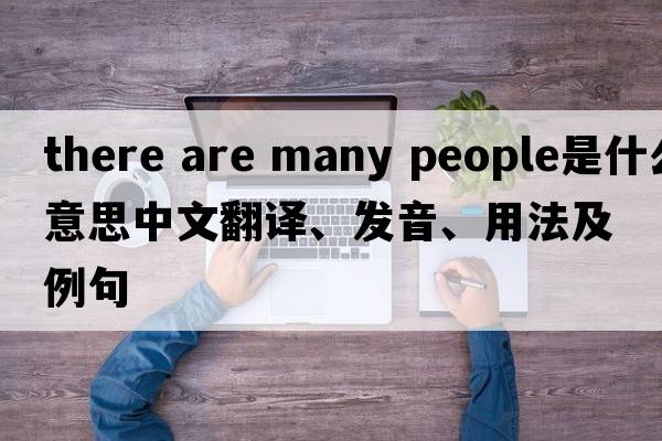 there are many people是什么意思中文翻譯、發(fā)音、用法及例句