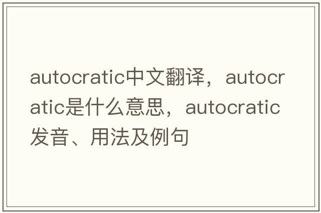 autocratic中文翻譯，autocratic是什么意思，autocratic發(fā)音、用法及例句