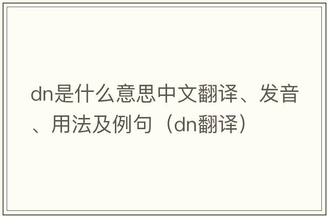 dn是什么意思中文翻譯、發(fā)音、用法及例句（dn翻譯）
