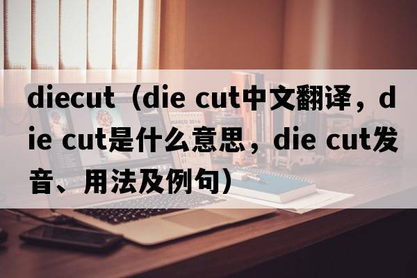 diecut（die cut中文翻譯，die cut是什么意思，die cut發(fā)音、用法及例句）
