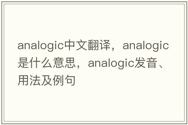 analogic中文翻譯，analogic是什么意思，analogic發(fā)音、用法及例句