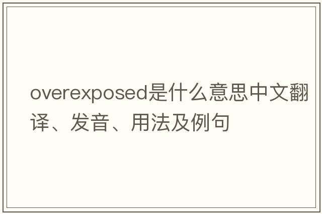 overexposed是什么意思中文翻譯、發(fā)音、用法及例句