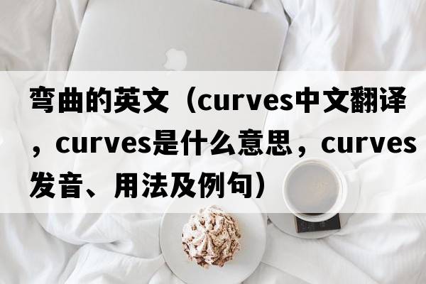 彎曲的英文（curves中文翻譯，curves是什么意思，curves發(fā)音、用法及例句）