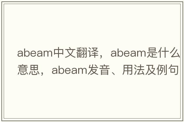 abeam中文翻譯，abeam是什么意思，abeam發(fā)音、用法及例句
