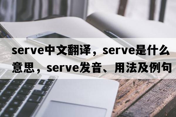 serve中文翻譯，serve是什么意思，serve發(fā)音、用法及例句
