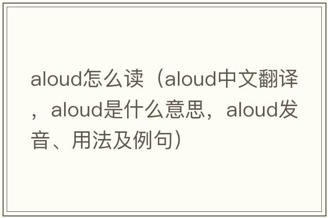 aloud怎么讀（aloud中文翻譯，aloud是什么意思，aloud發(fā)音、用法及例句）