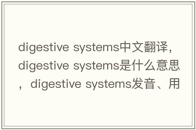 digestive systems中文翻譯，digestive systems是什么意思，digestive systems發(fā)音、用法及例句