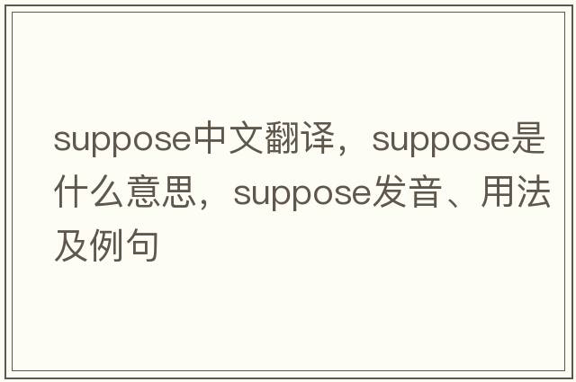 suppose中文翻譯，suppose是什么意思，suppose發(fā)音、用法及例句