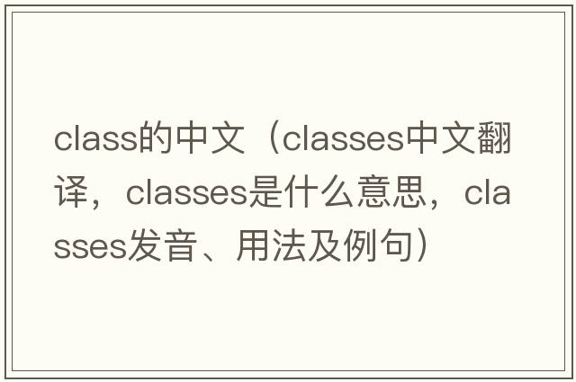class的中文（classes中文翻譯，classes是什么意思，classes發(fā)音、用法及例句）