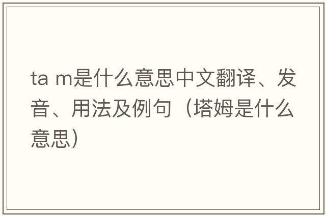 ta m是什么意思中文翻譯、發(fā)音、用法及例句（塔姆是什么意思）