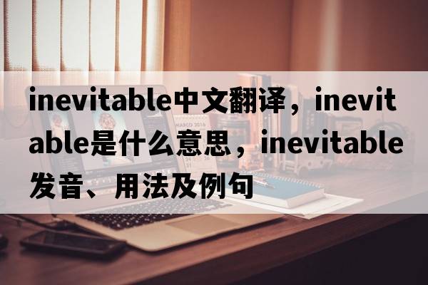 inevitable中文翻譯，inevitable是什么意思，inevitable發(fā)音、用法及例句