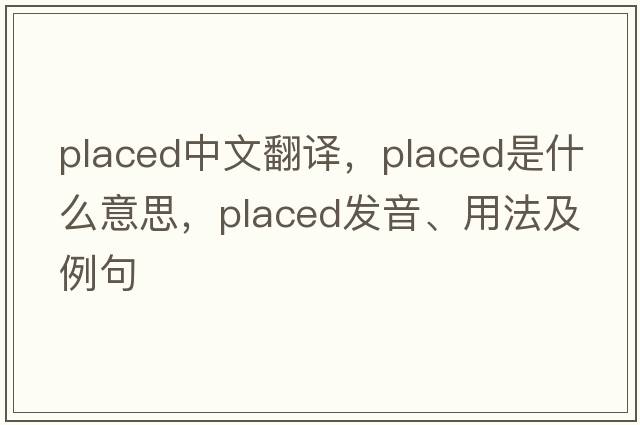 placed中文翻譯，placed是什么意思，placed發(fā)音、用法及例句
